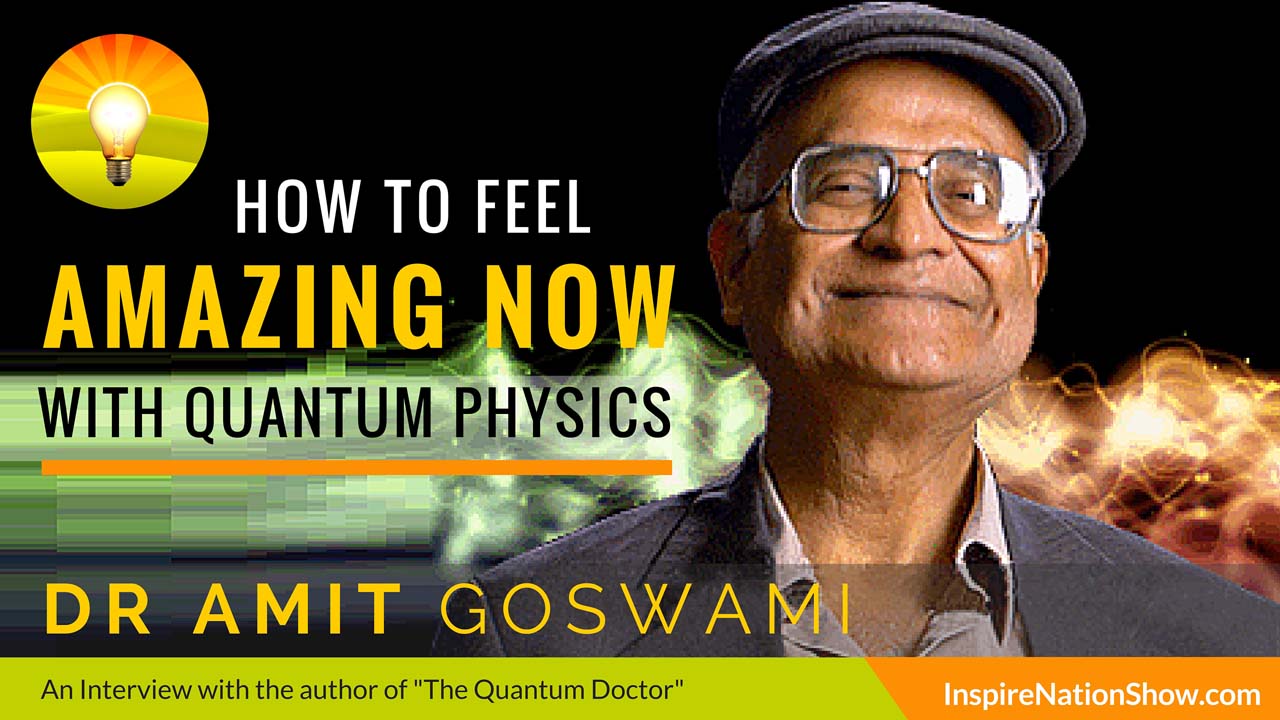 Dr Amit Goswami-Inspire-Nation-Show-podcast-the-quantum-doctor-alternative-medicine-health-physics-self-aware-universe