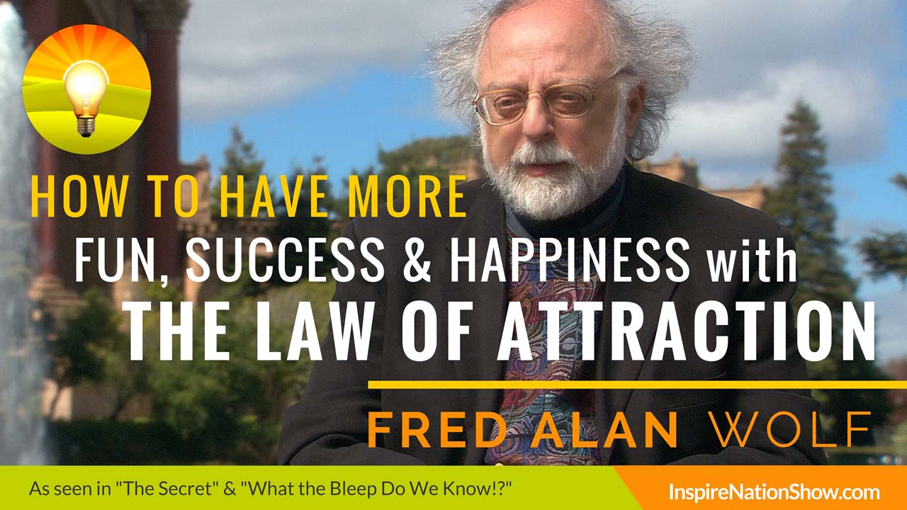 Fred-Alan-Wolf-Inspire-Nation-Show-podcast-how-to-have-more-fun-success-happiness-with-the-law-of-attraction-the-secret-what-the-bleep-do-we-know-down-the-rabbit-hole-yoga-of-time-travel