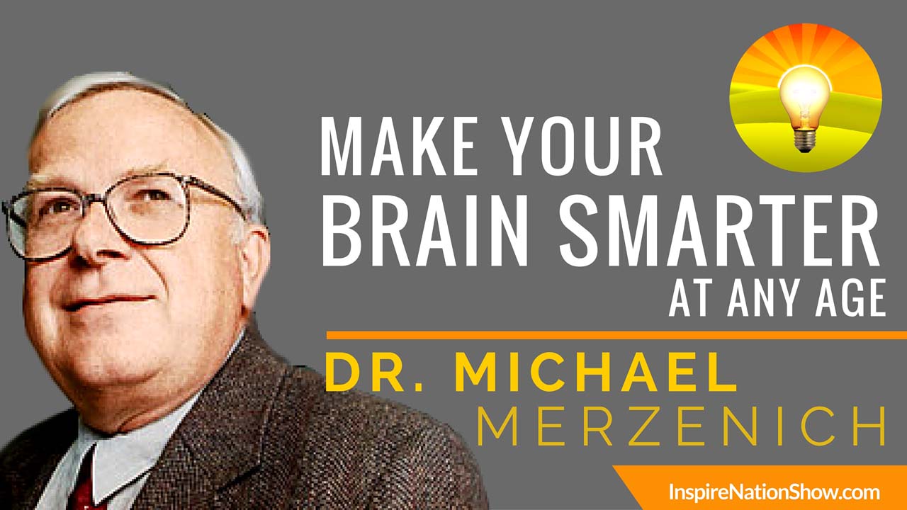 Inspire-Nation-Show-podcast-make-your-brain-smarter-at-any-age-Michael-Merzenich-soft-wired-brain-hq-neuroplasticity