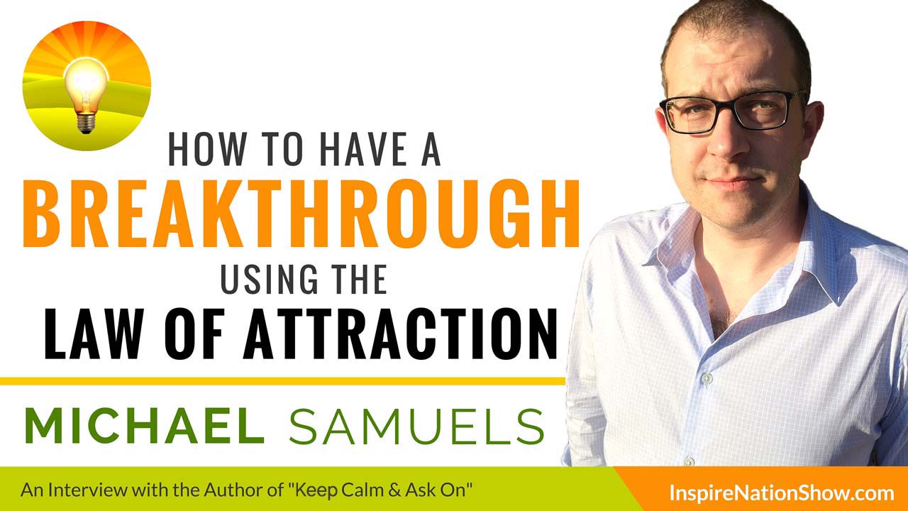 Michael-Samuels-Inspire-Nation-Show-podcast-how-to-breakthrough-using-the-law-of-attraction-just-ask-the-universe-keep-calm-ask-on-the-universe-ity-self-help