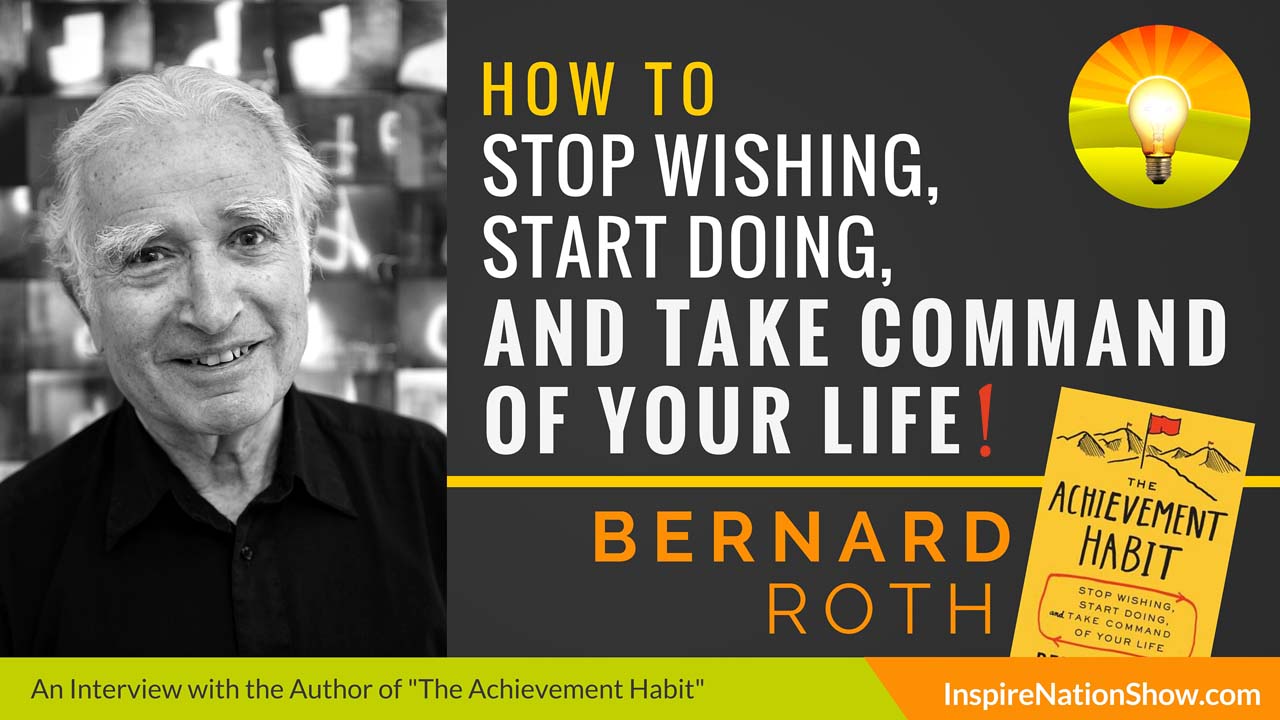 Bernard-Roth-Inpsire-Nation-Show-podcast-The-Achievement-Habit-stop-wishing-start-doing-and-take-command-of-your-life-standford-d-school-motivational-self-help