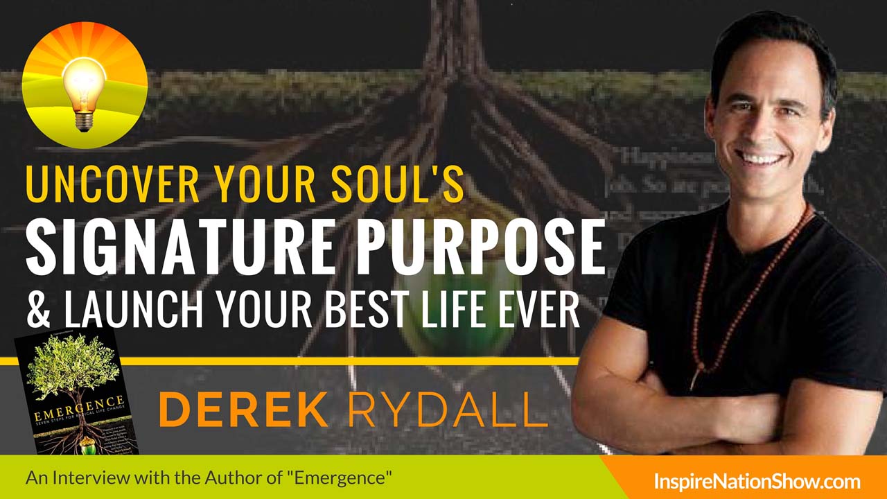 Derek-Rydall-Inspire-Nation-Show-podcast-uncover-your-soul-signature-purpose-launch-your-best-life-ever-law-of-emergence-spiritual-self-help