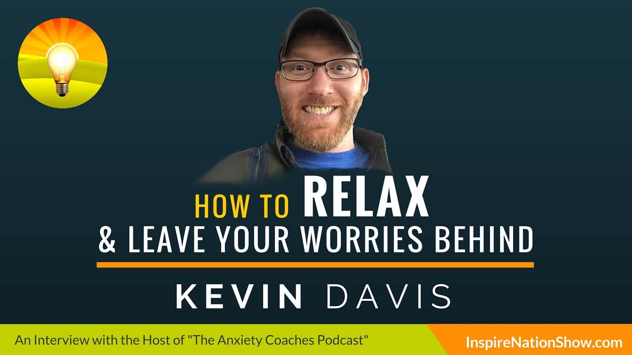 Kevin-Davis-Inspire-Nation-Show-podcast-the-anxiety-coahes-ptsd-how-to-relax-leave-your-worries-behind