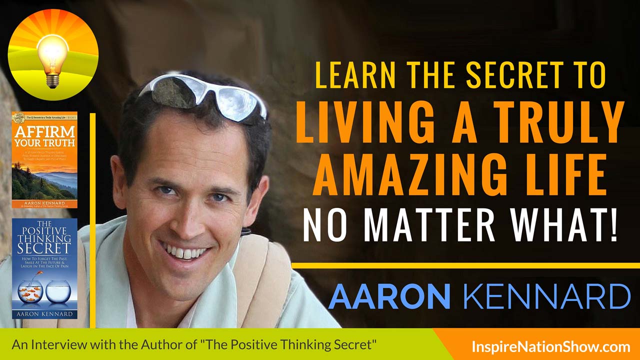 Aaron-Kennard-Inspire-Nation-Show-podcast-the-positive-thinking-secret-affirm-your-truth-how-to-live-truly-amazing-life-show-self-help