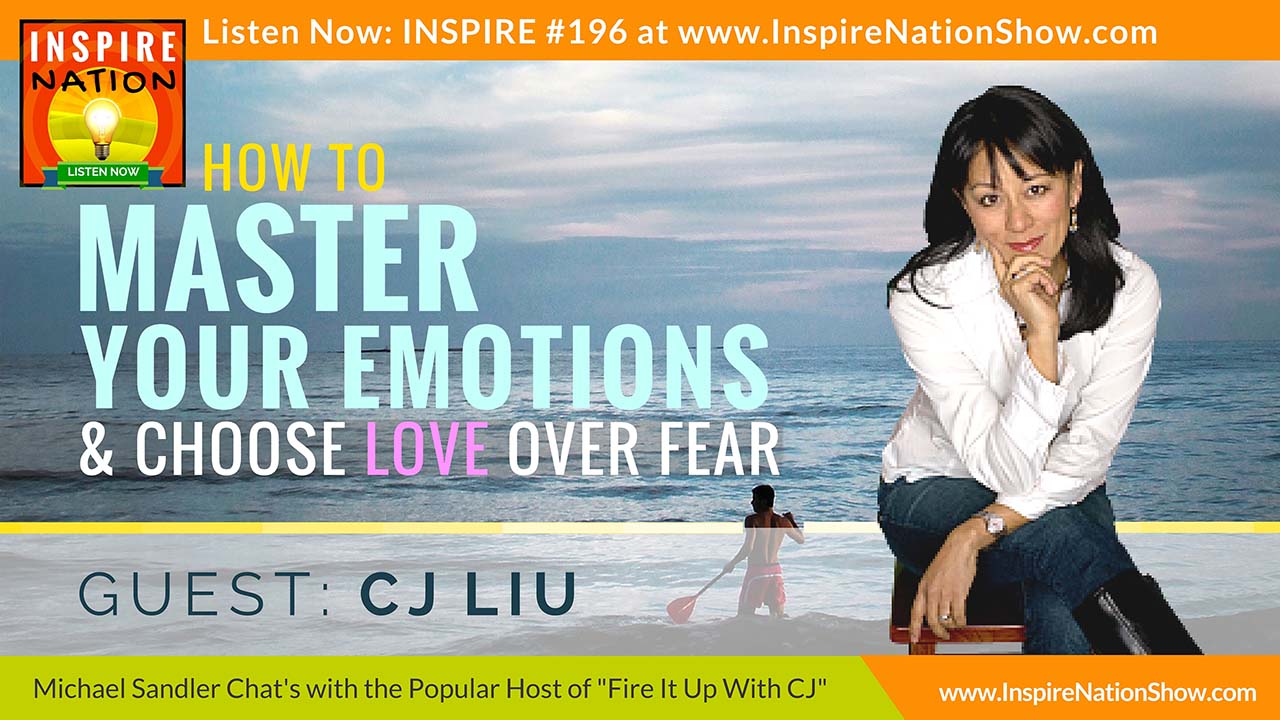 CJ Liu-inspire-nation-show-podcast-youtube-fire-it-up-with-cj-liu-master-your-emotions-love-over-fear