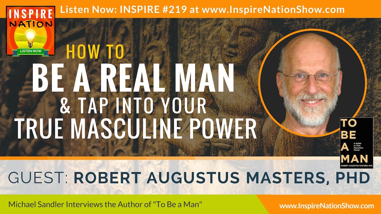 Listen to Michael Sandler's interview with Robert Augustus Masters on how to be a REAL man!