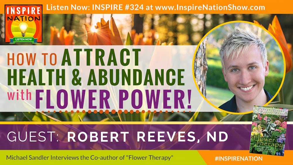 Listen to Michael Sandler's interview with Robert Reeves on Attracting Healh & Abundance through Flower Therapy !