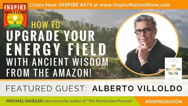Michael Sandler interviews Alberto Villoldo on The Illumination Process & upgrading your energy fields with ancient wisdom from the Amazon!