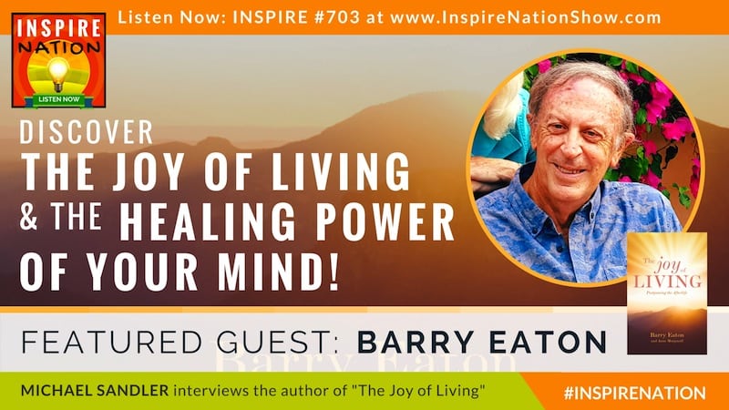 Michael Sandler interviews Barry Eaton on The Joy of Living! and healing with the power of your mind.