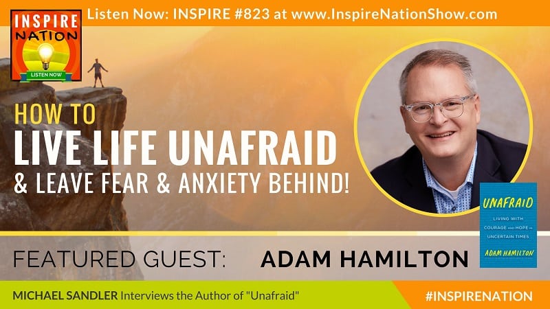 Michael Sandler interviews Adam Hamilton on Unafraid, living life unafraid and leaving fear and anxiety behind!