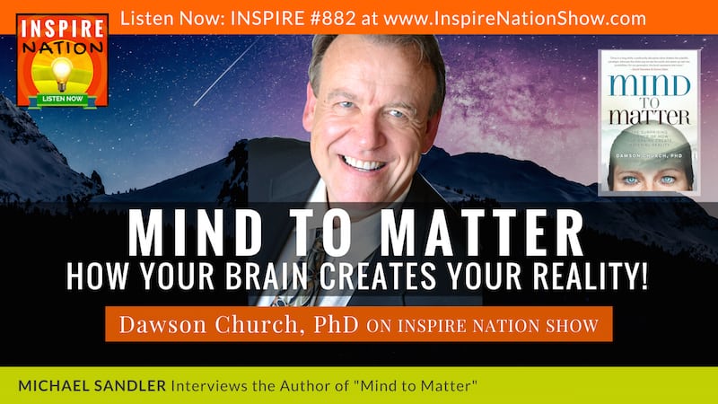 Michael Sandler interviews Dawson Church on Mind to Matter: The Astonishing Science of How Our Brains Change Material Reality!