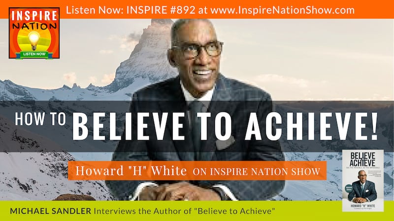 Michael Sandler interviews Howard "H" White on how to Believe to Achieve!