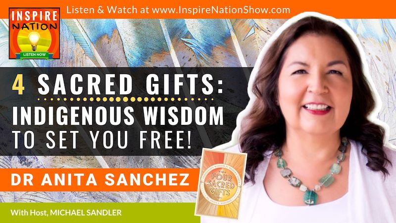 The Four Sacred Gifts: Indigenous Wisdom to Set Yourself Free! Plus a Guided Meditation! Self-Help from Dr. Anita L. Sanchez