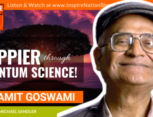 INSPIRE #1302: Get Happier Through Quantum Science! Plus Guided Meditation! (Dr. Amit Goswami, “Quantum Spirituality”)