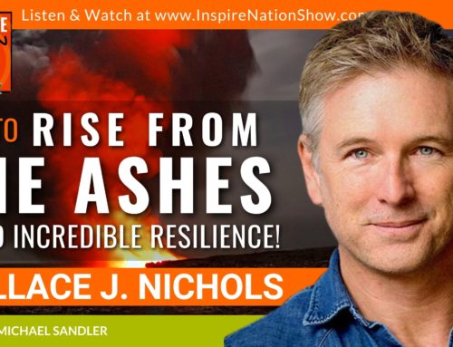 INSPIRE #1388: How to Rise From the Ashes and Find Incredible Resilience! (Dr. Wallace J. Nichols, “Blue Mind”)